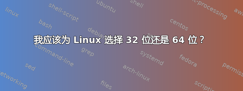 我应该为 Linux 选择 32 位还是 64 位？