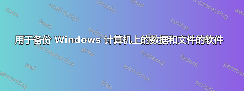 用于备份 Windows 计算机上的数据和文件的软件 