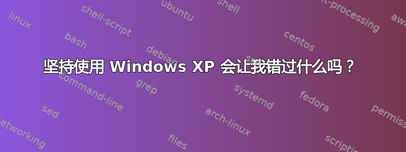 坚持使用 Windows XP 会让我错过什么吗？