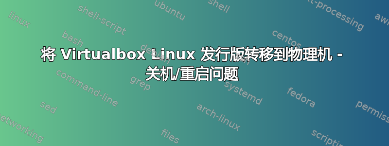 将 Virtualbox Linux 发行版转移到物理机 - 关机/重启问题