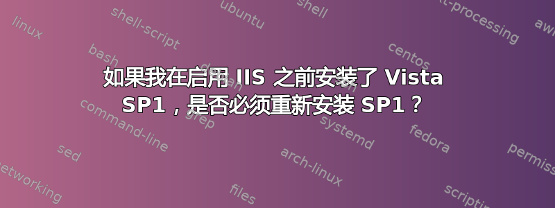 如果我在启用 IIS 之前安装了 Vista SP1，是否必须重新安装 SP1？