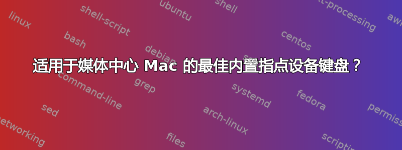 适用于媒体中心 Mac 的最佳内置指点设备键盘？