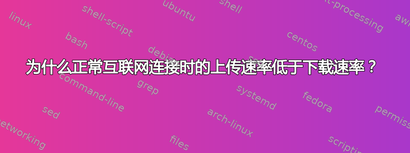 为什么正常互联网连接时的上传速率低于下载速率？