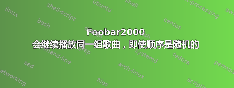 Foobar2000 会继续播放同一组歌曲，即使顺序是随机的