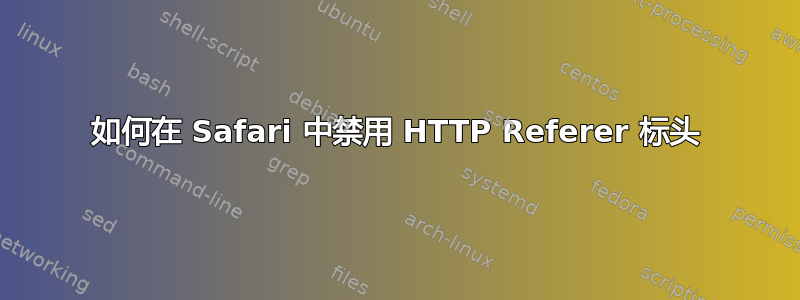 如何在 Safari 中禁用 HTTP Referer 标头