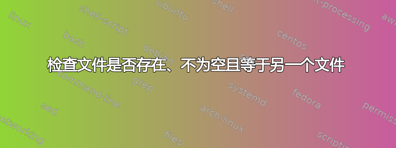 检查文件是否存在、不为空且等于另一个文件