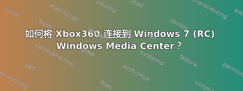 如何将 Xbox360 连接到 Windows 7 (RC) Windows Media Center？