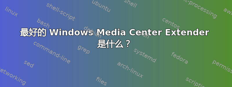 最好的 Windows Media Center Extender 是什么？