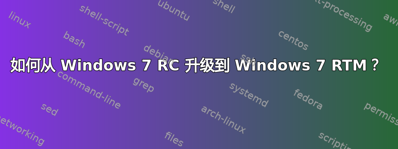 如何从 Windows 7 RC 升级到 Windows 7 RTM？