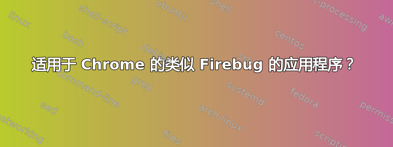 适用于 Chrome 的类似 Firebug 的应用程序？