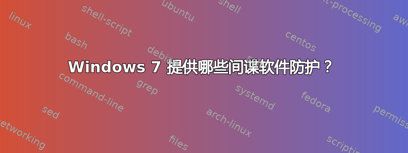 Windows 7 提供哪些间谍软件防护？