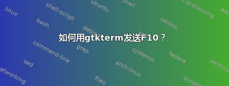 如何用gtkterm发送F10？