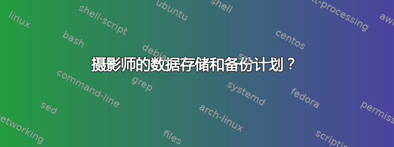 摄影师的数据存储和备份计划？