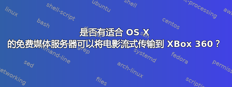 是否有适合 OS X 的免费媒体服务器可以将电影流式传输到 XBox 360？