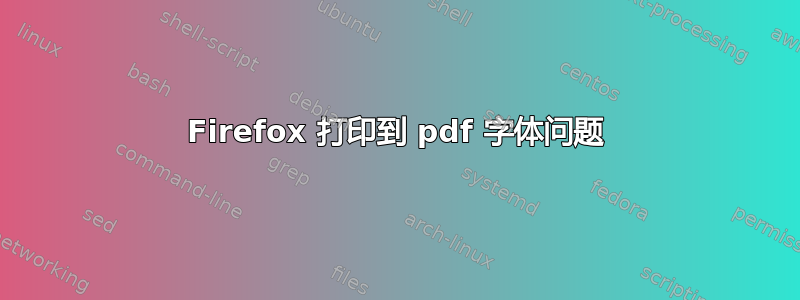 Firefox 打印到 pdf 字体问题