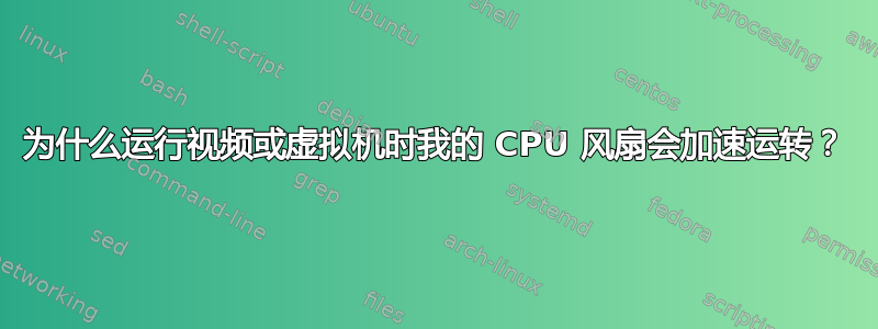 为什么运行视频或虚拟机时我的 CPU 风扇会加速运转？