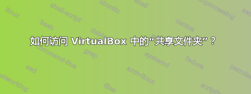 如何访问 VirtualBox 中的“共享文件夹”？