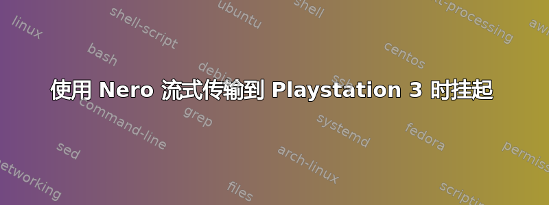 使用 Nero 流式传输到 Playstation 3 时挂起