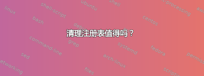 清理注册表值得吗？