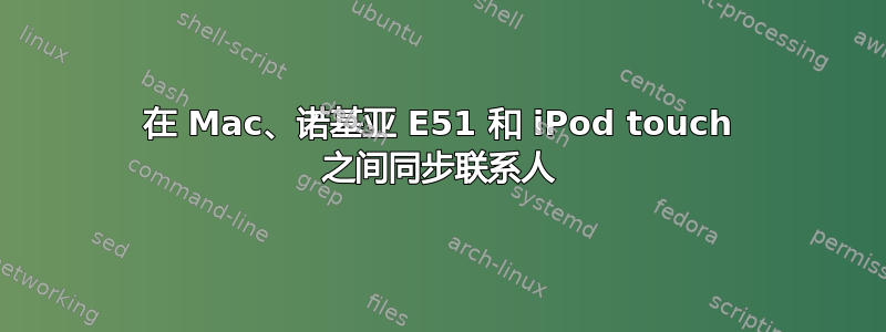 在 Mac、诺基亚 E51 和 iPod touch 之间同步联系人