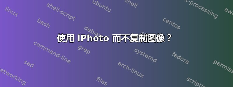 使用 iPhoto 而不复制图像？