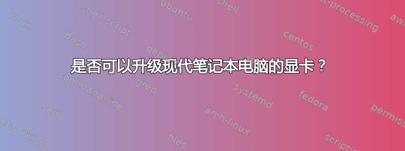 是否可以升级现代笔记本电脑的显卡？