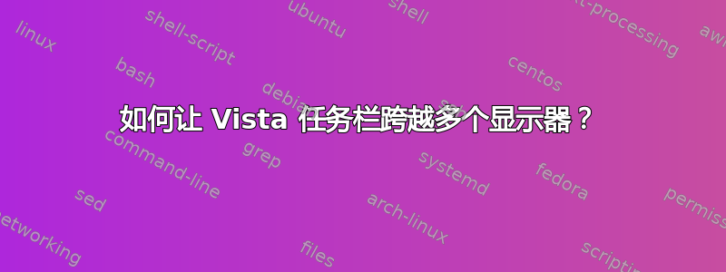 如何让 Vista 任务栏跨越多个显示器？