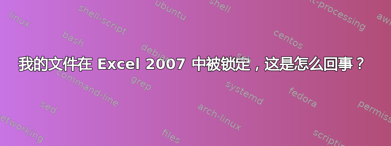 我的文件在 Excel 2007 中被锁定，这是怎么回事？