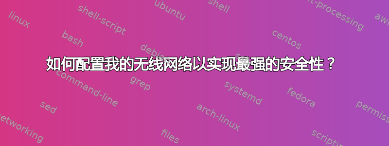 如何配置我的无线网络以实现最强的安全性？