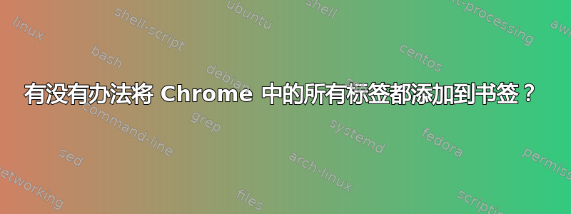 有没有办法将 Chrome 中的所有标签都添加到书签？