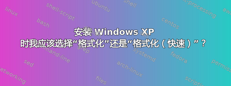 安装 Windows XP 时我应该选择“格式化”还是“格式化（快速）”？