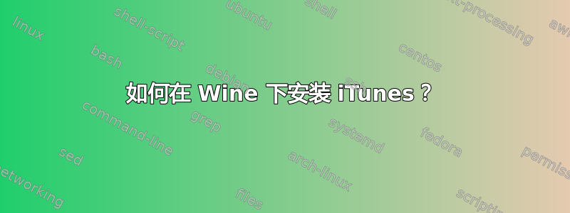 如何在 Wine 下安装 iTunes？