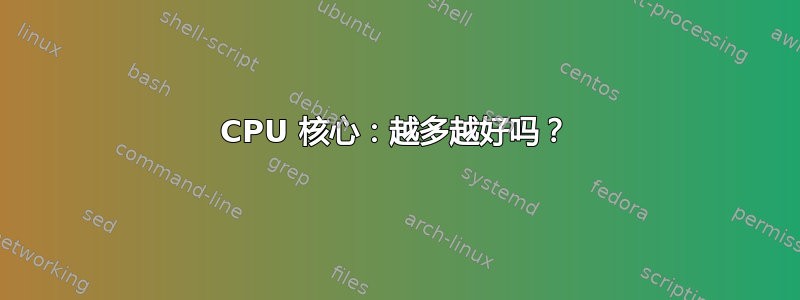 CPU 核心：越多越好吗？