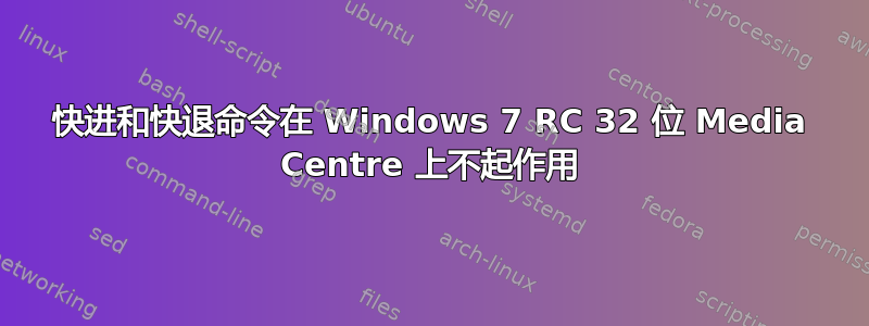 快进和快退命令在 Windows 7 RC 32 位 Media Centre 上不起作用