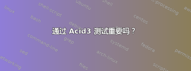 通过 Acid3 测试重要吗？