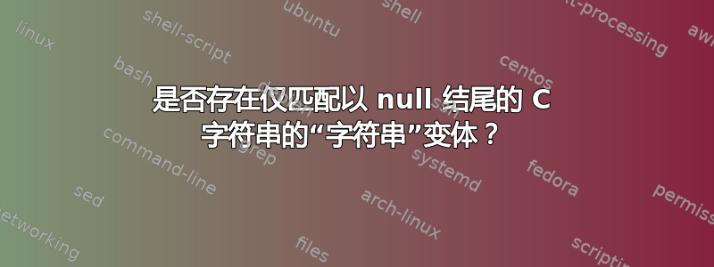 是否存在仅匹配以 null 结尾的 C 字符串的“字符串”变体？