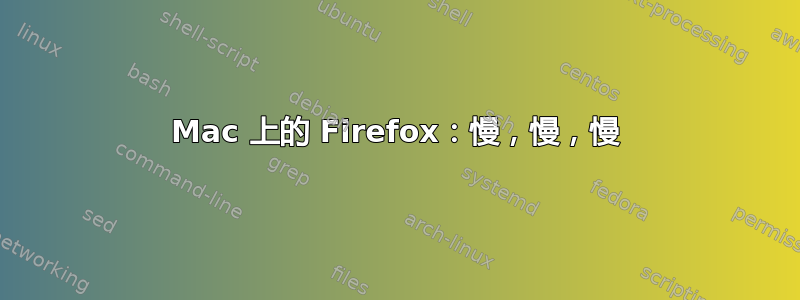 Mac 上的 Firefox：慢，慢，慢