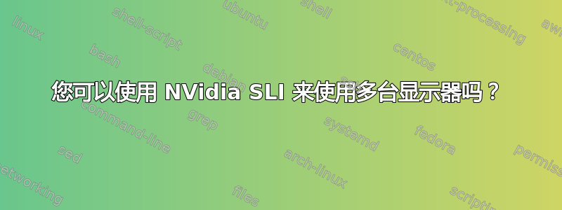 您可以使用 NVidia SLI 来使用多台显示器吗？