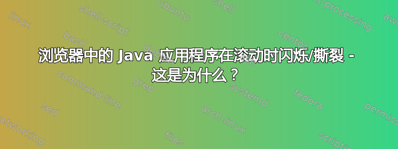 浏览器中的 Java 应用程序在滚动时闪烁/撕裂 - 这是为什么？