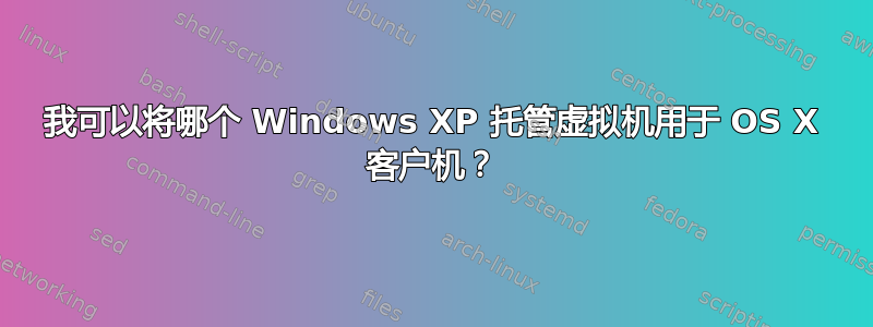 我可以将哪个 Windows XP 托管虚拟机用于 OS X 客户机？