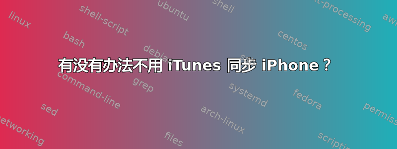 有没有办法不用 iTunes 同步 iPhone？