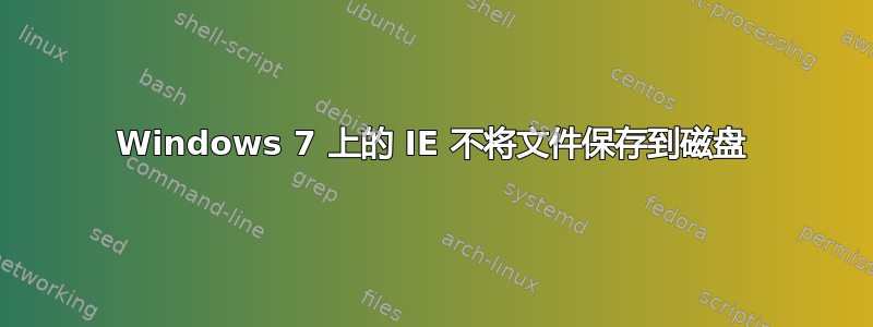 Windows 7 上的 IE 不将文件保存到磁盘