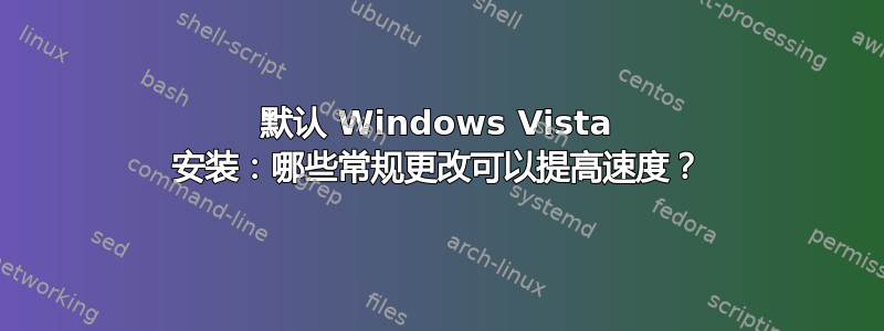 默认 Windows Vista 安装：哪些常规更改可以提高速度？