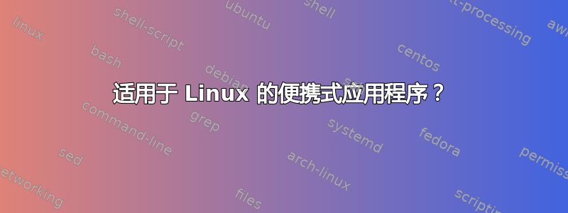 适用于 Linux 的便携式应用程序？