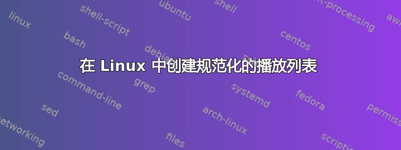 在 Linux 中创建规范化的播放列表