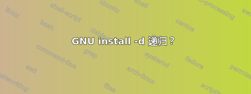 GNU install -d 递归？