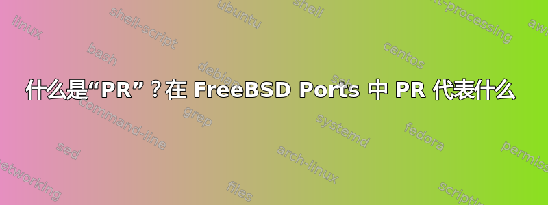 什么是“PR”？在 FreeBSD Ports 中 PR 代表什么