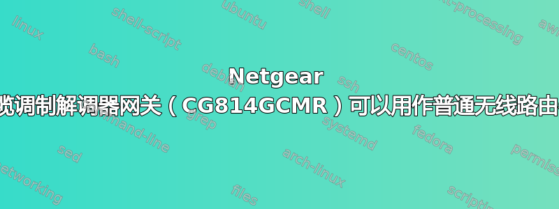 Netgear 无线电缆调制解调器网关（CG814GCMR）可以用作普通无线路由器吗？