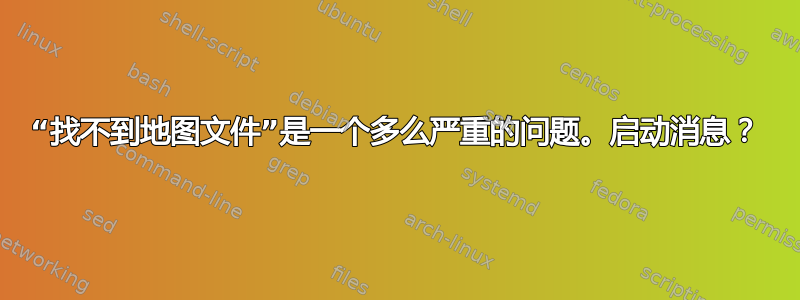 “找不到地图文件”是一个多么严重的问题。启动消息？