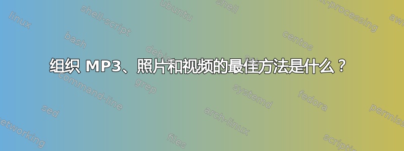 组织 MP3、照片和视频的最佳方法是什么？